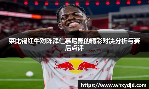 菜比锡红牛对阵拜仁慕尼黑的精彩对决分析与赛后点评