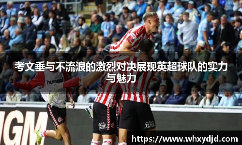 考文垂与不流浪的激烈对决展现英超球队的实力与魅力