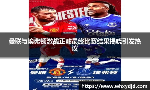 曼联与埃弗顿激战正酣最终比赛结果揭晓引发热议
