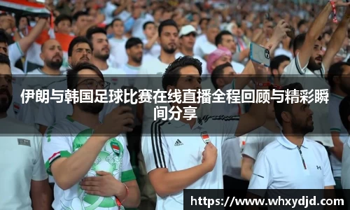 伊朗与韩国足球比赛在线直播全程回顾与精彩瞬间分享