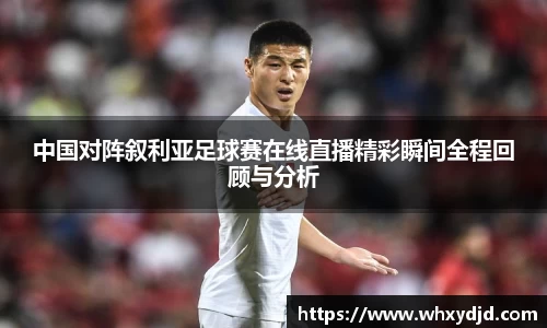 中国对阵叙利亚足球赛在线直播精彩瞬间全程回顾与分析