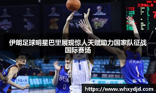 伊朗足球明星巴里展现惊人天赋助力国家队征战国际赛场